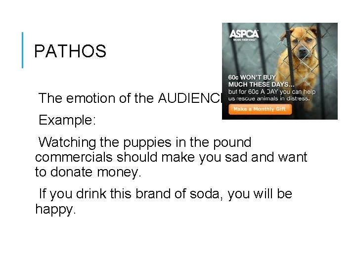PATHOS The emotion of the AUDIENCE Example: Watching the puppies in the pound commercials