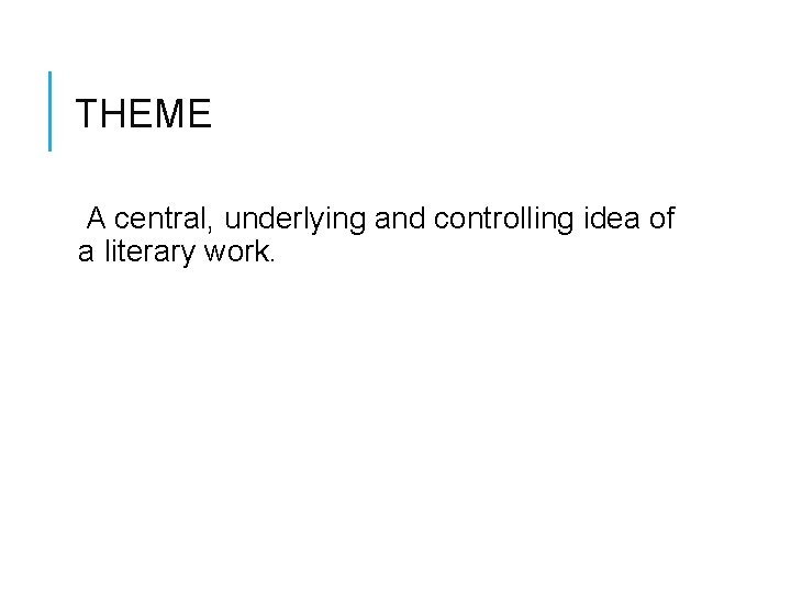 THEME A central, underlying and controlling idea of a literary work. 