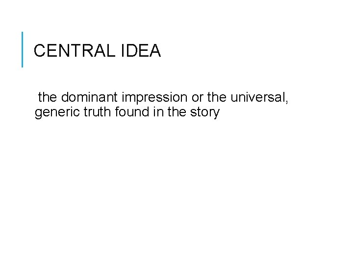 CENTRAL IDEA the dominant impression or the universal, generic truth found in the story