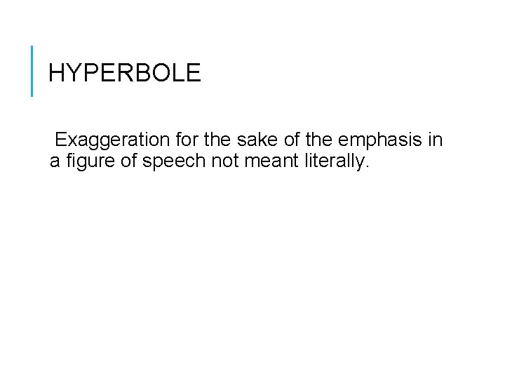 HYPERBOLE Exaggeration for the sake of the emphasis in a figure of speech not
