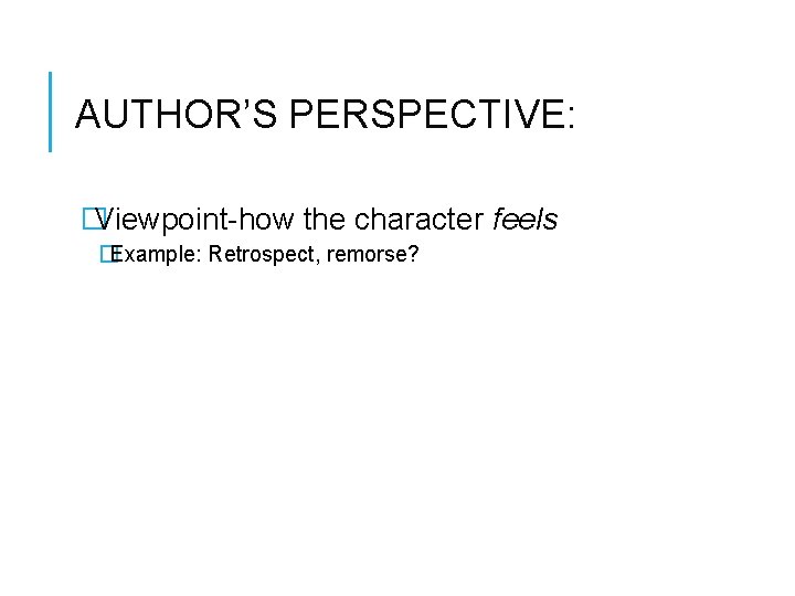 AUTHOR’S PERSPECTIVE: �Viewpoint-how the character feels �Example: Retrospect, remorse? 