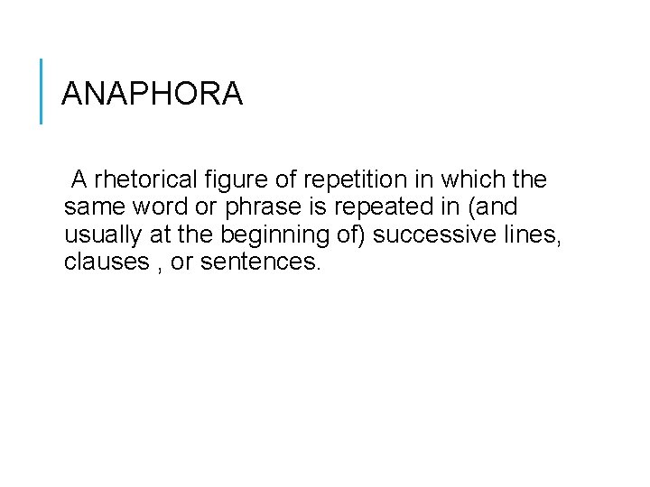 ANAPHORA A rhetorical figure of repetition in which the same word or phrase is