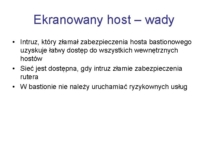 Ekranowany host – wady • Intruz, który złamał zabezpieczenia hosta bastionowego uzyskuje łatwy dostęp