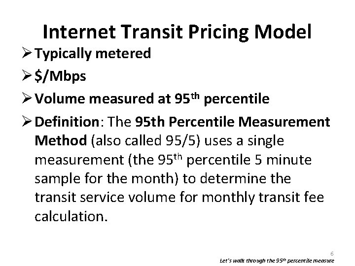 Internet Transit Pricing Model Typically metered $/Mbps Volume measured at 95 th percentile Definition: