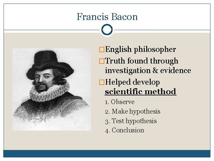 Francis Bacon �English philosopher �Truth found through investigation & evidence �Helped develop scientific method