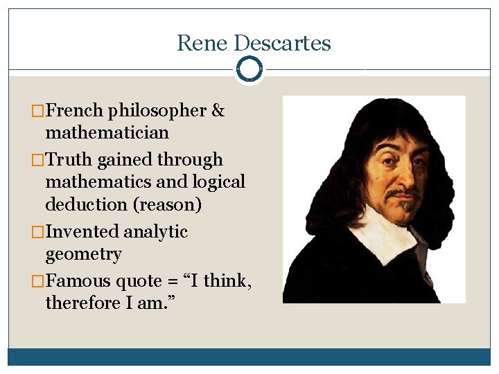 Rene Descartes �French philosopher & mathematician �Truth gained through mathematics and logical deduction (reason)