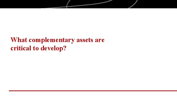 What complementary assets are critical to develop? 