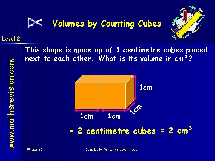 Volumes by Counting Cubes This shape is made up of 1 centimetre cubes placed
