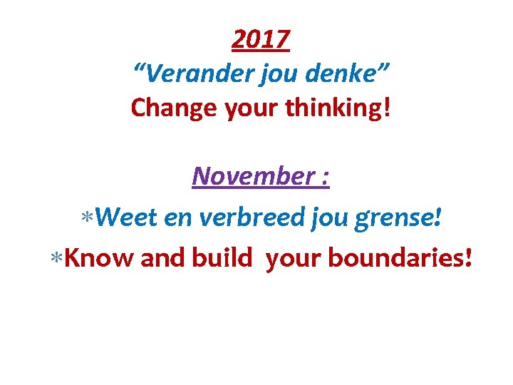 2017 “Verander jou denke” Change your thinking! November : Weet en verbreed jou grense!
