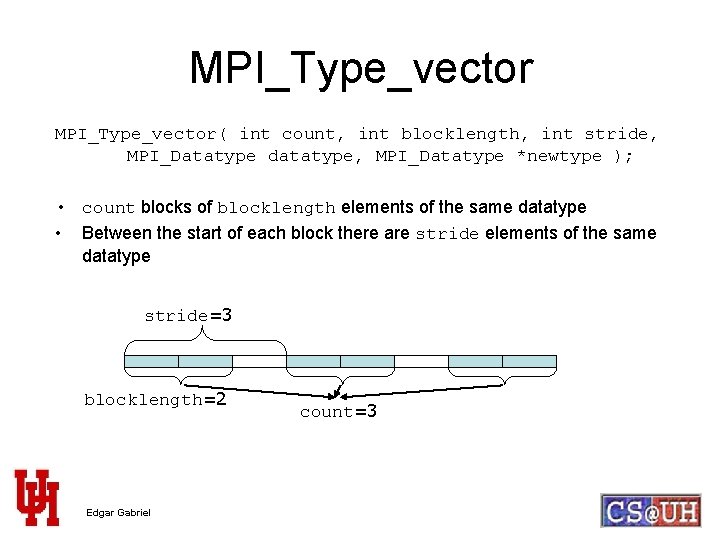 MPI_Type_vector( int count, int blocklength, int stride, MPI_Datatype datatype, MPI_Datatype *newtype ); • count