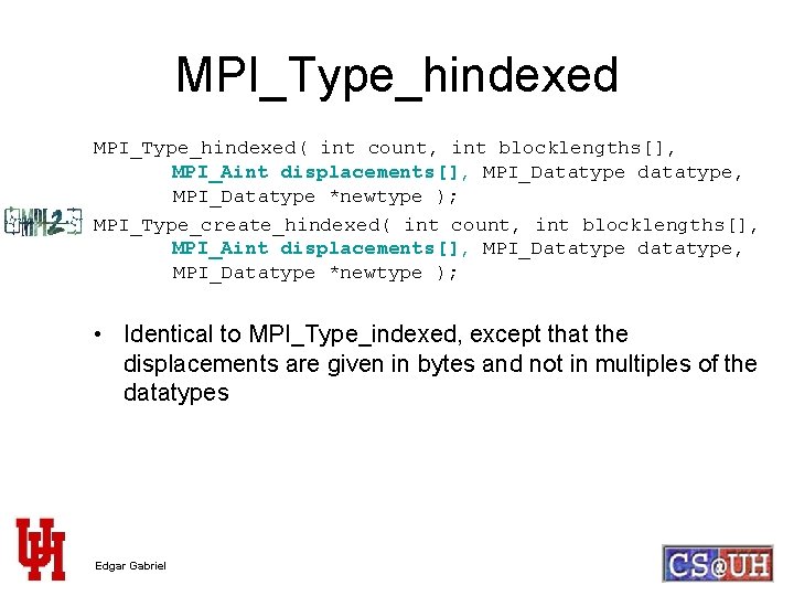 MPI_Type_hindexed( int count, int blocklengths[], MPI_Aint displacements[], MPI_Datatype datatype, MPI_Datatype *newtype ); MPI_Type_create_hindexed( int