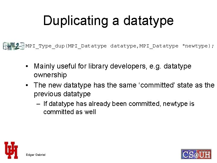 Duplicating a datatype MPI_Type_dup(MPI_Datatype datatype, MPI_Datatype *newtype); • Mainly useful for library developers, e.