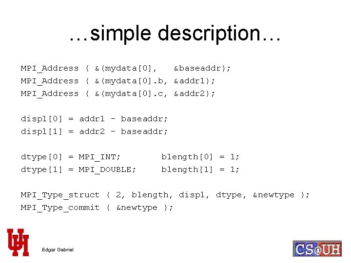 …simple description… MPI_Address ( &(mydata[0], &baseaddr); MPI_Address ( &(mydata[0]. b, &addr 1); MPI_Address (