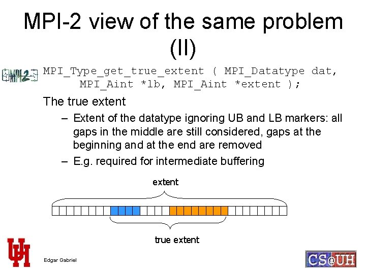 MPI-2 view of the same problem (II) MPI_Type_get_true_extent ( MPI_Datatype dat, MPI_Aint *lb, MPI_Aint