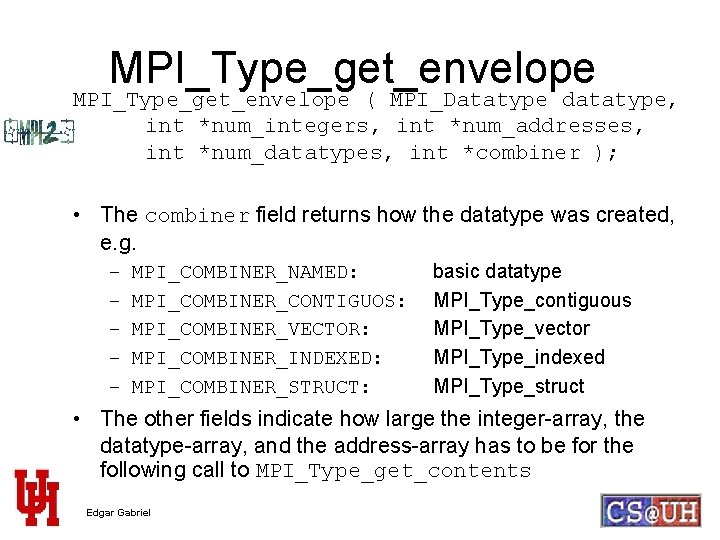 MPI_Type_get_envelope ( MPI_Datatype datatype, int *num_integers, int *num_addresses, int *num_datatypes, int *combiner ); •