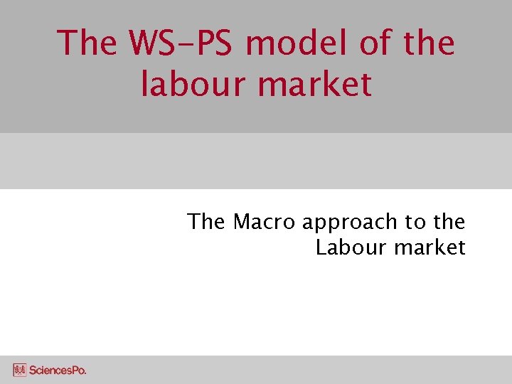 The WS-PS model of the labour market The Macro approach to the Labour market