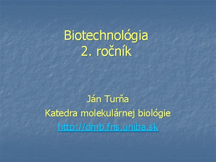 Biotechnológia 2. ročník Ján Turňa Katedra molekulárnej biológie http: //dmb. fns. uniba. sk 