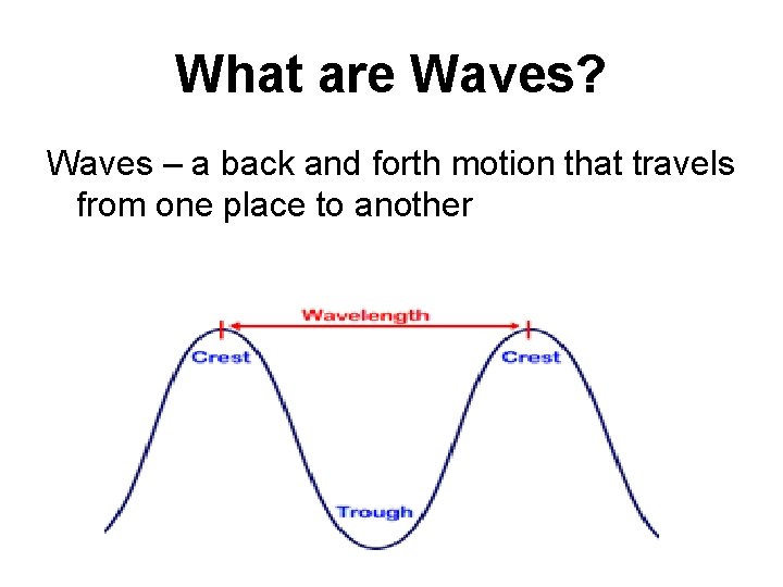 What are Waves? Waves – a back and forth motion that travels from one