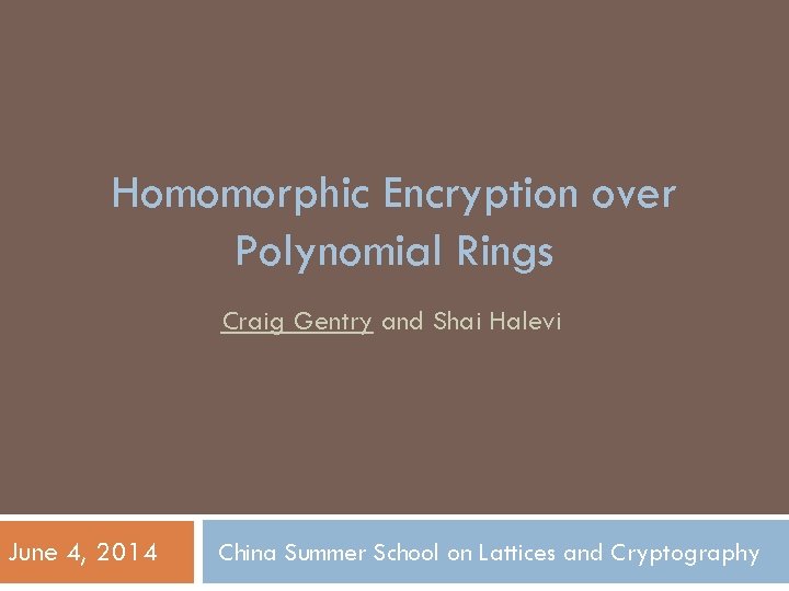 Homomorphic Encryption over Polynomial Rings Craig Gentry and Shai Halevi June 4, 2014 China