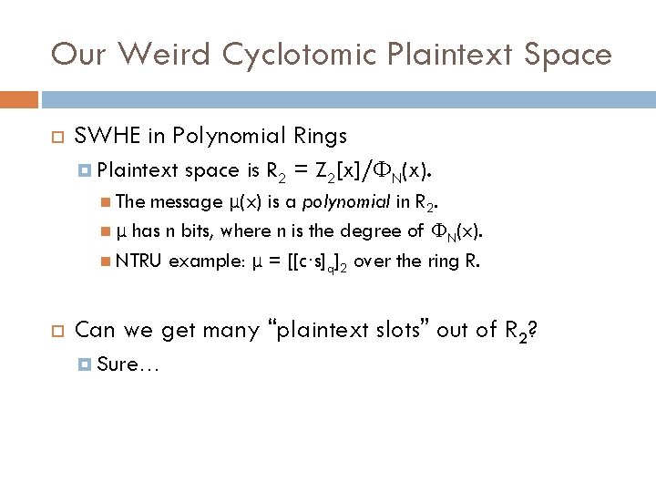 Our Weird Cyclotomic Plaintext Space SWHE in Polynomial Rings Plaintext space is R 2