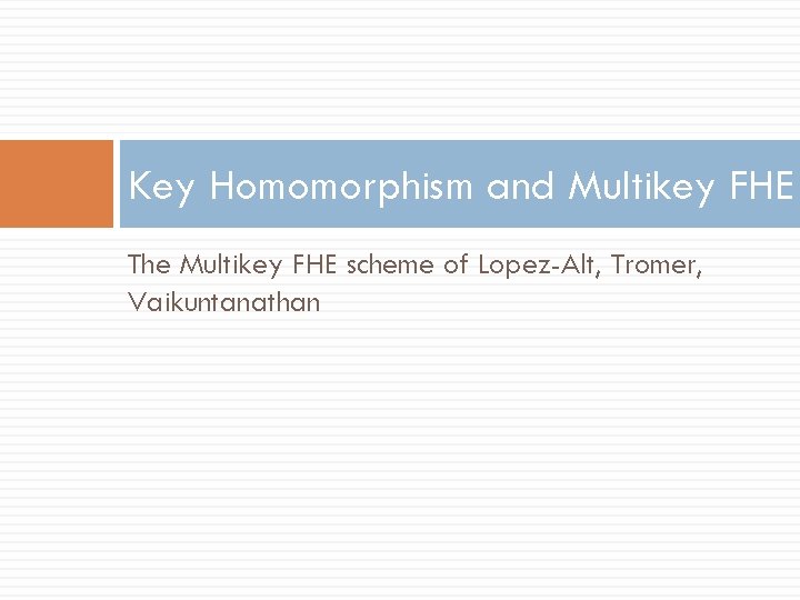 Key Homomorphism and Multikey FHE The Multikey FHE scheme of Lopez-Alt, Tromer, Vaikuntanathan 
