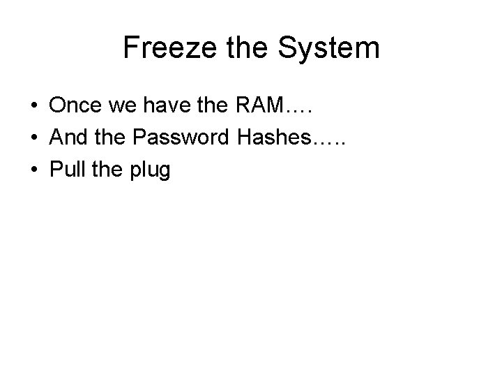 Freeze the System • Once we have the RAM…. • And the Password Hashes….