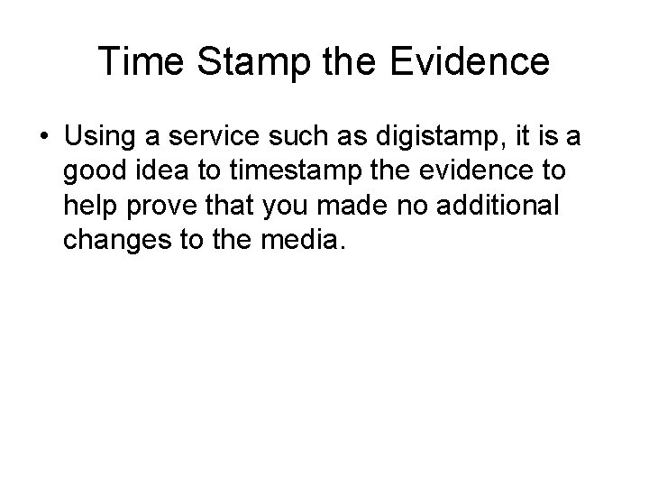 Time Stamp the Evidence • Using a service such as digistamp, it is a