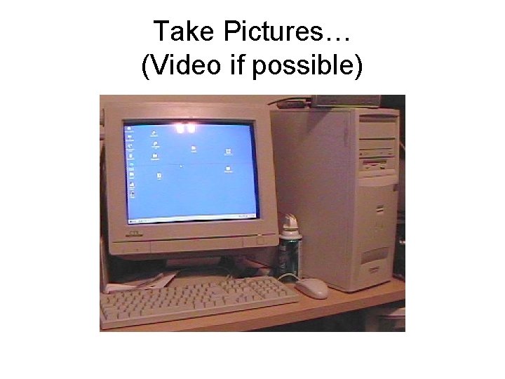 Take Pictures… (Video if possible) 