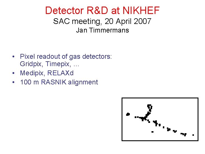 Detector R&D at NIKHEF SAC meeting, 20 April 2007 Jan Timmermans • Pixel readout Detector R&D at NIKHEF SAC meeting, 20 April 2007 Jan Timmermans • Pixel readout