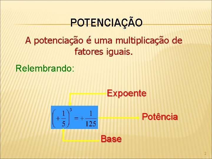 POTENCIAÇÃO A potenciação é uma multiplicação de fatores iguais. Relembrando: Expoente Potência Base 2