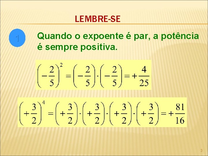 LEMBRE-SE 1 Quando o expoente é par, a potência é sempre positiva. 3 