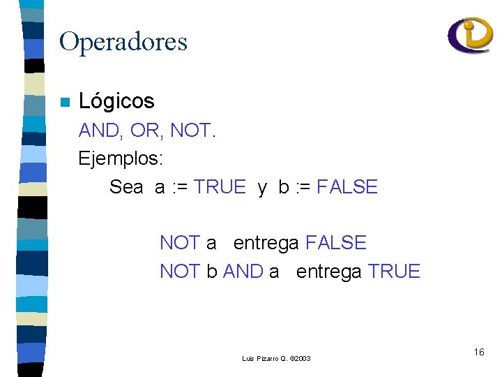 Operadores n Lógicos AND, OR, NOT. Ejemplos: Sea a : = TRUE y b