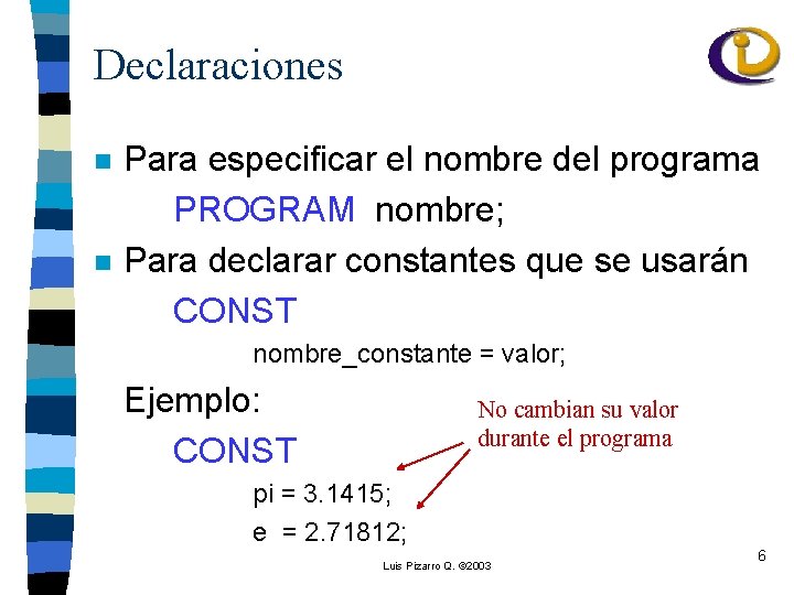 Declaraciones n n Para especificar el nombre del programa PROGRAM nombre; Para declarar constantes