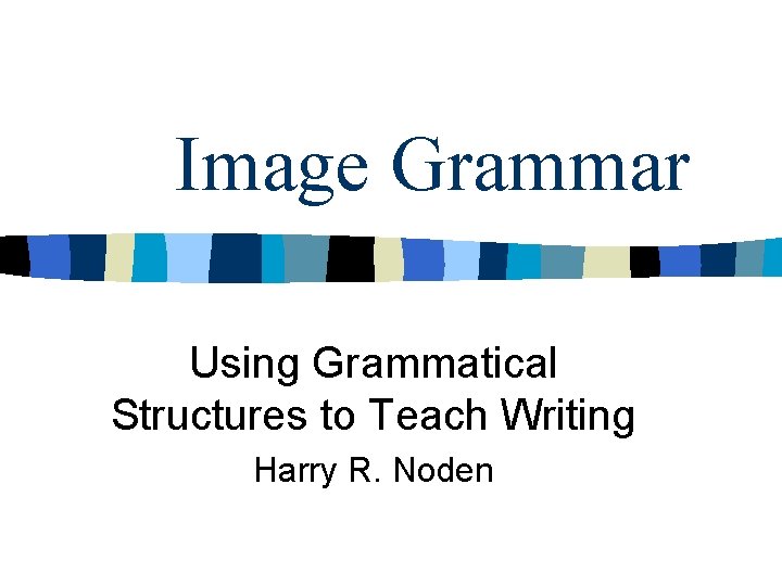 Image Grammar Using Grammatical Structures to Teach Writing Harry R. Noden 