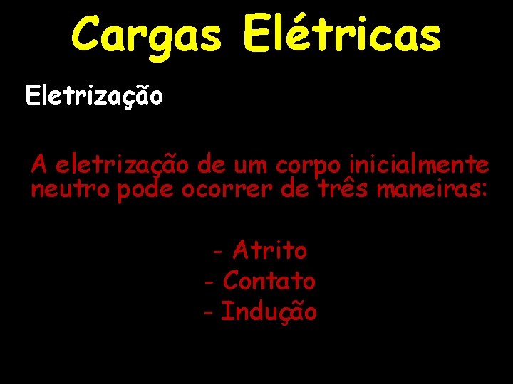 Cargas Elétricas Eletrização A eletrização de um corpo inicialmente neutro pode ocorrer de três