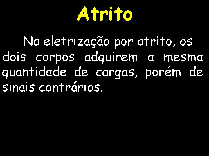 Atrito Na eletrização por atrito, os dois corpos adquirem a mesma quantidade de cargas,