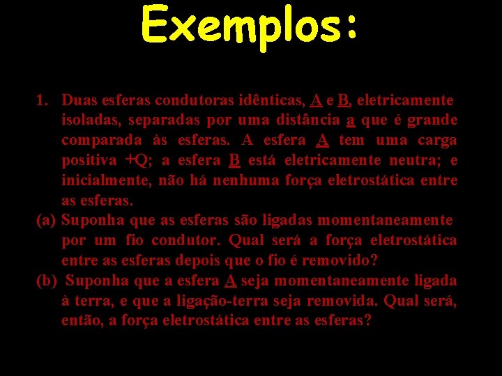 Exemplos: 1. Duas esferas condutoras idênticas, A e B, eletricamente isoladas, separadas por uma