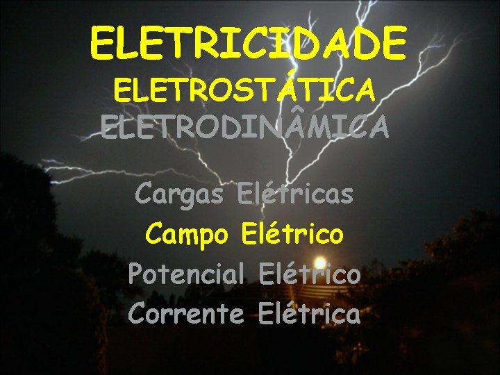 ELETRICIDADE ELETROSTÁTICA ELETRODIN MICA Cargas Elétricas Campo Elétrico Potencial Elétrico Corrente Elétrica 