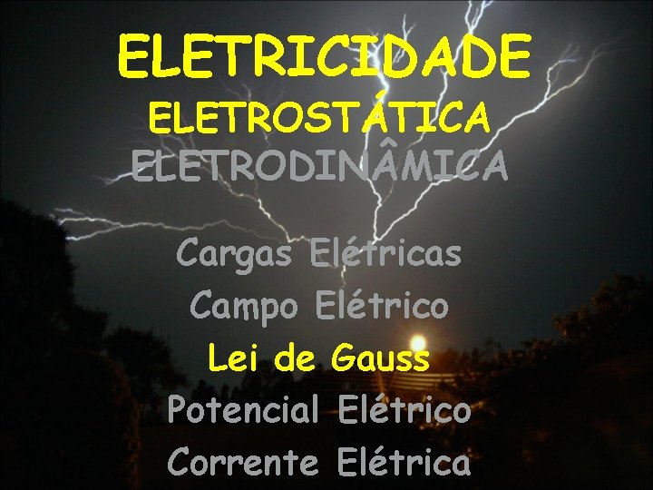 ELETRICIDADE ELETROSTÁTICA ELETRODIN MICA Cargas Elétricas Campo Elétrico Lei de Gauss Potencial Elétrico Corrente