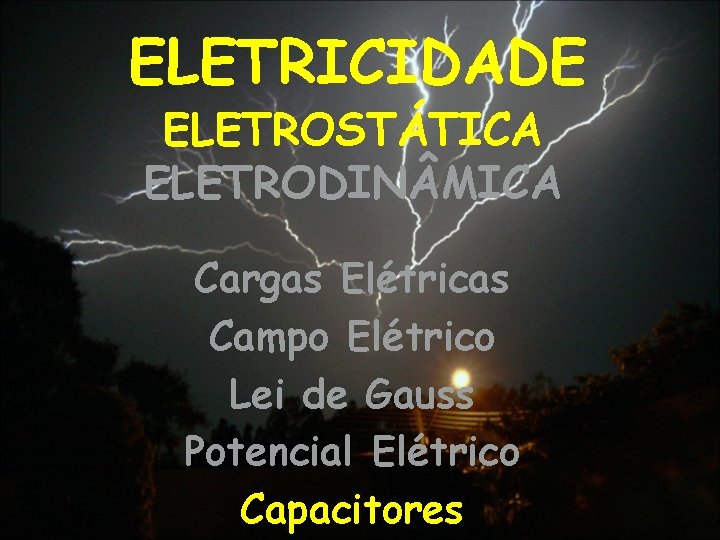 ELETRICIDADE ELETROSTÁTICA ELETRODIN MICA Cargas Elétricas Campo Elétrico Lei de Gauss Potencial Elétrico Capacitores