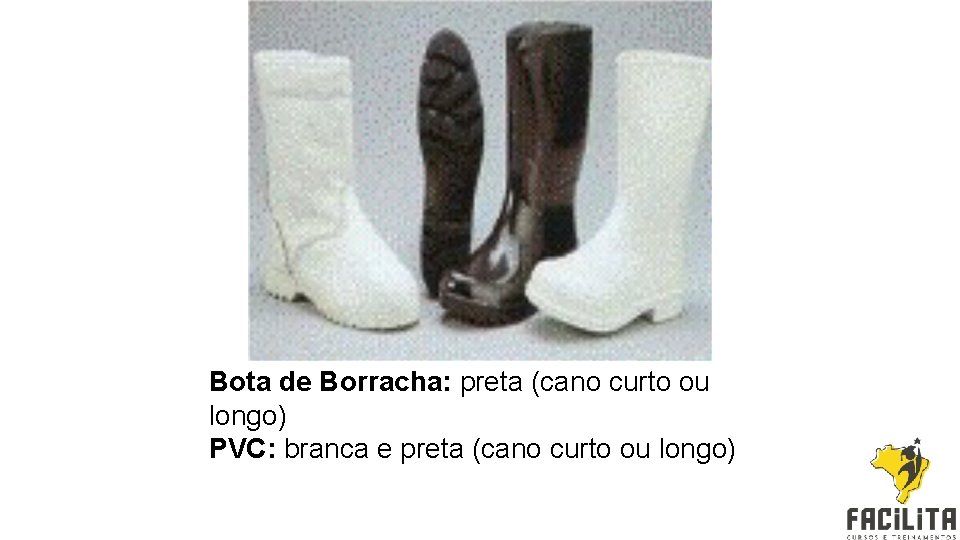 Bota de Borracha: preta (cano curto ou longo) PVC: branca e preta (cano curto