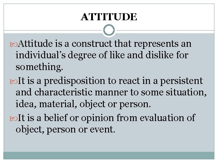 ATTITUDE Attitude is a construct that represents an individual’s degree of like and dislike