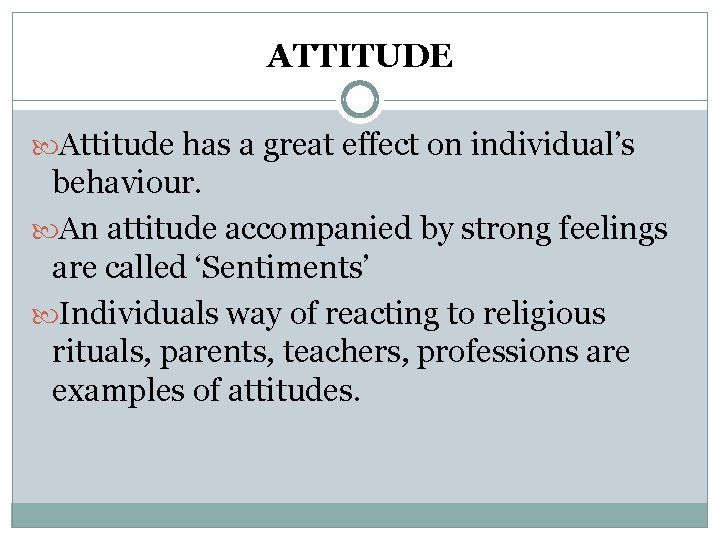 ATTITUDE Attitude has a great effect on individual’s behaviour. An attitude accompanied by strong