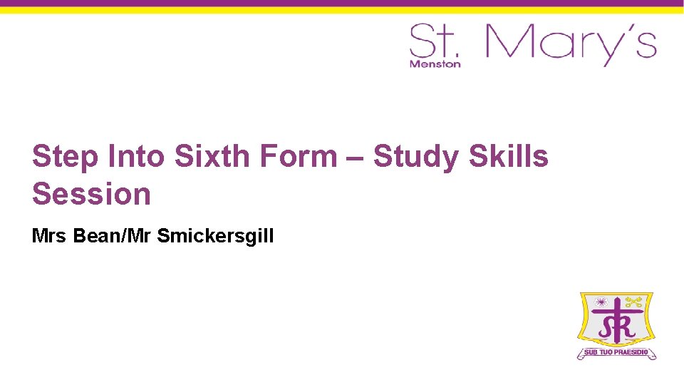 Step Into Sixth Form – Study Skills Session Mrs Bean/Mr Smickersgill 