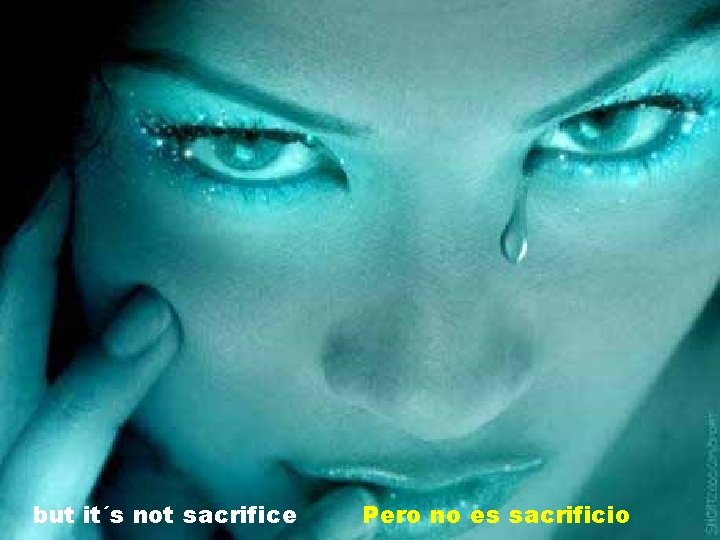 but it´s not sacrifice Pero no es sacrificio 