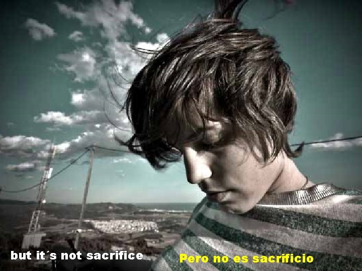 but it´s not sacrifice Pero no es sacrificio 