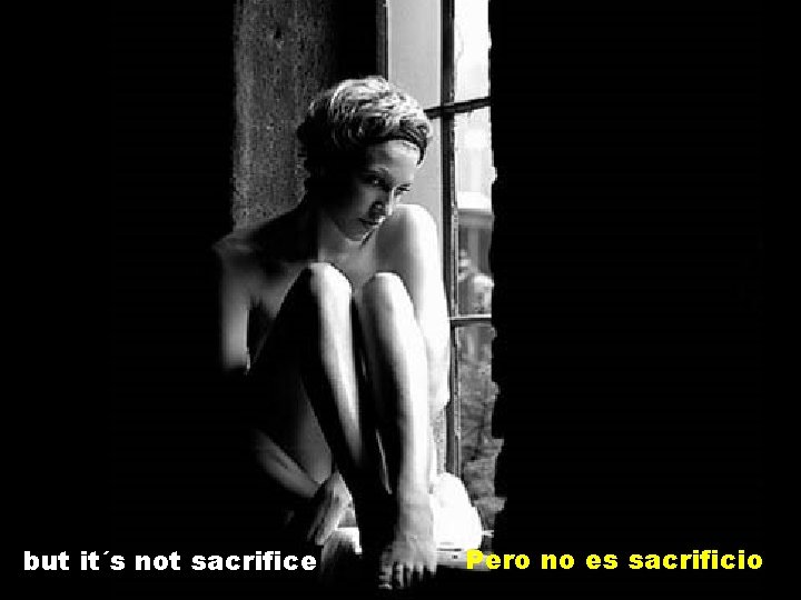 but it´s not sacrifice Pero no es sacrificio 
