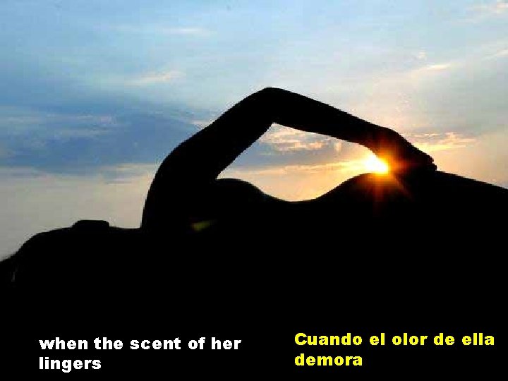 when the scent of her lingers Cuando el olor de ella demora 