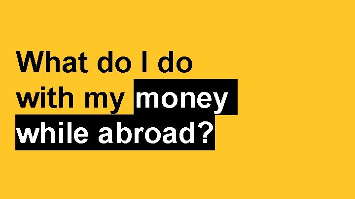 What do I do with my money while abroad? 