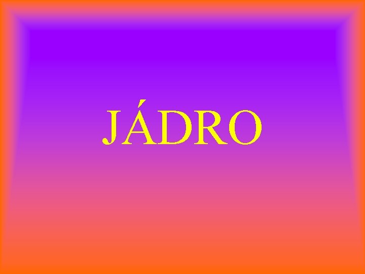 JÁDRO 